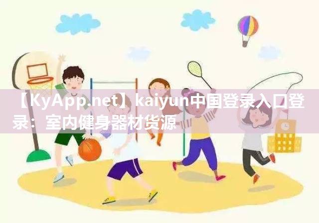 kaiyun中国登录入口登录：室内健身器材货源