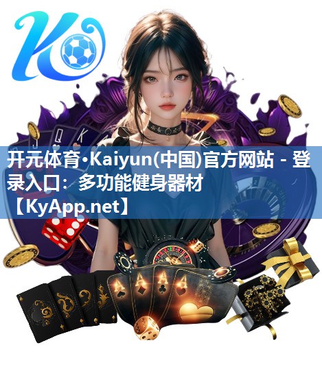 开元体育·Kaiyun(中国)官方网站 - 登录入口：多功能健身器材