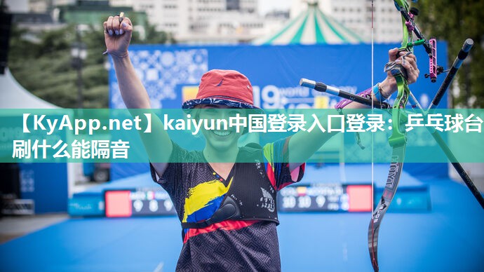 kaiyun中国登录入口登录：乒乓球台刷什么能隔音