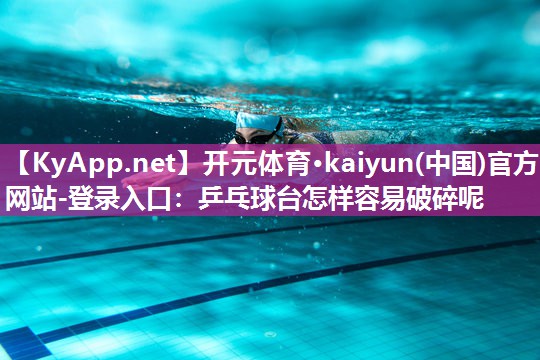 <strong>开元体育·kaiyun(中国)官方网站-登录入口：乒乓球台怎样容易破碎呢</strong>