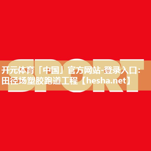 开元体育「中国」官方网站-登录入口：田径场塑胶跑道工程