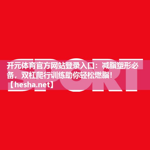 开元体育官方网站登录入口：减脂塑形必备，双杠爬行训练助你轻松燃脂！