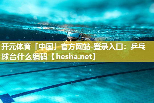 开元体育「中国」官方网站-登录入口：乒乓球台什么编码