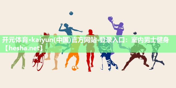 开元体育·kaiyun(中国)官方网站-登录入口：室内男士健身