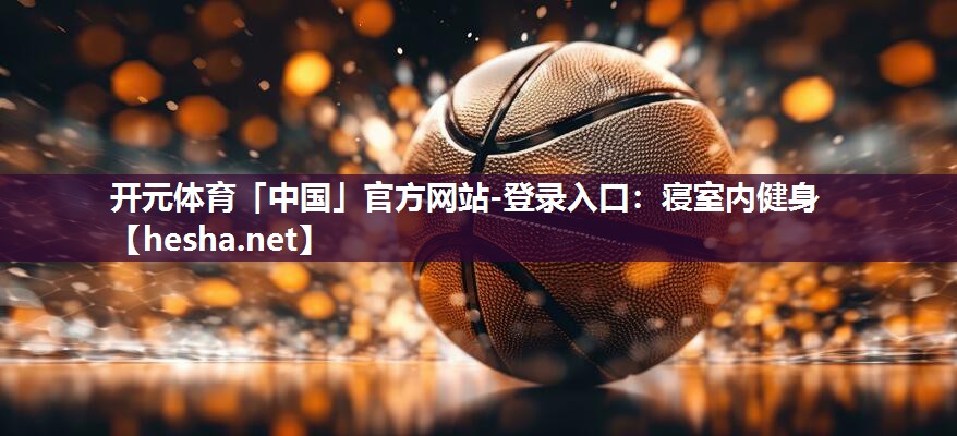 开元体育「中国」官方网站-登录入口：寝室内健身