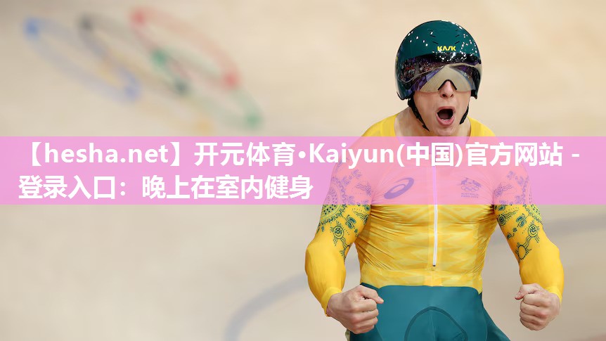 开元体育·Kaiyun(中国)官方网站 - 登录入口：晚上在室内健身