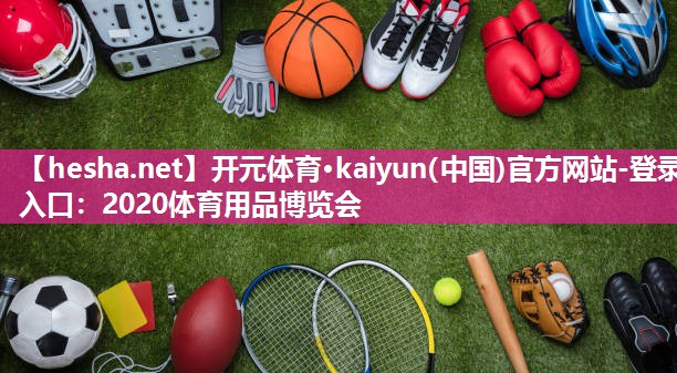 <strong>开元体育·kaiyun(中国)官方网站-登录入口：2020体育用品博览会</strong>