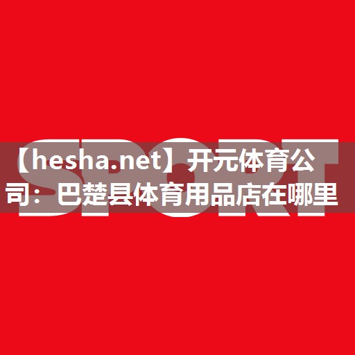 开元体育公司：巴楚县体育用品店在哪里