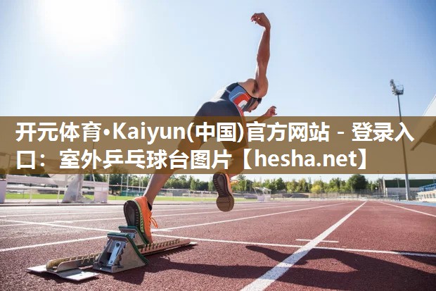 <strong>开元体育·Kaiyun(中国)官方网站 - 登录入口：室外乒乓球台图片</strong>