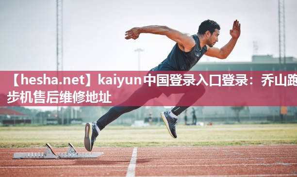 kaiyun中国登录入口登录：乔山跑步机售后维修地址